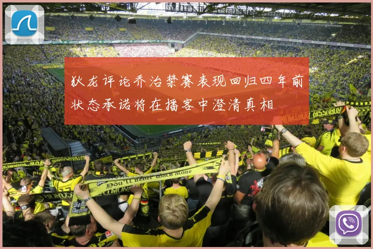 狄龙评论乔治禁赛表现回归四年前状态承诺将在播客中澄清真相