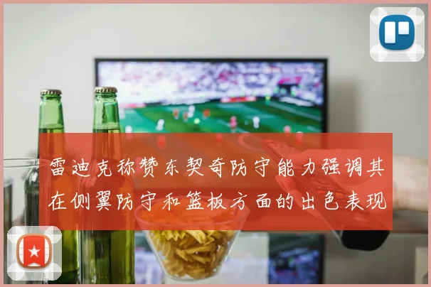 雷迪克称赞东契奇防守能力强调其在侧翼防守和篮板方面的出色表现