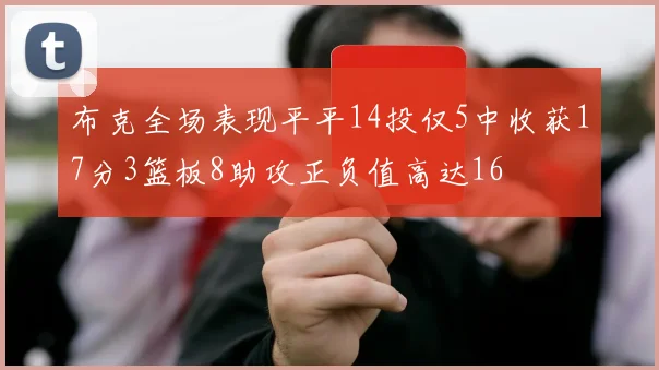 布克全场表现平平14投仅5中收获17分3篮板8助攻正负值高达16