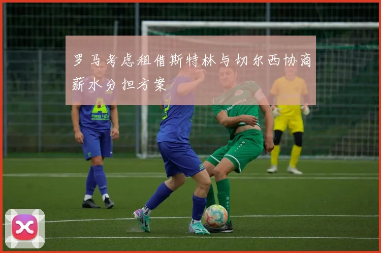 罗马考虑租借斯特林与切尔西协商薪水分担方案