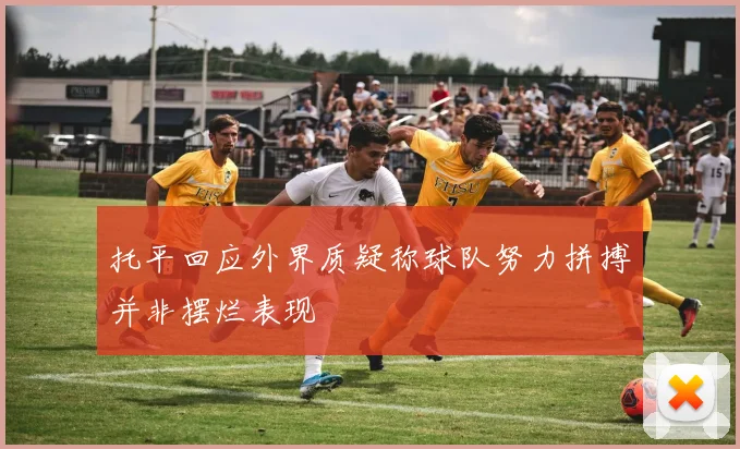 托平回应外界质疑称球队努力拼搏并非摆烂表现