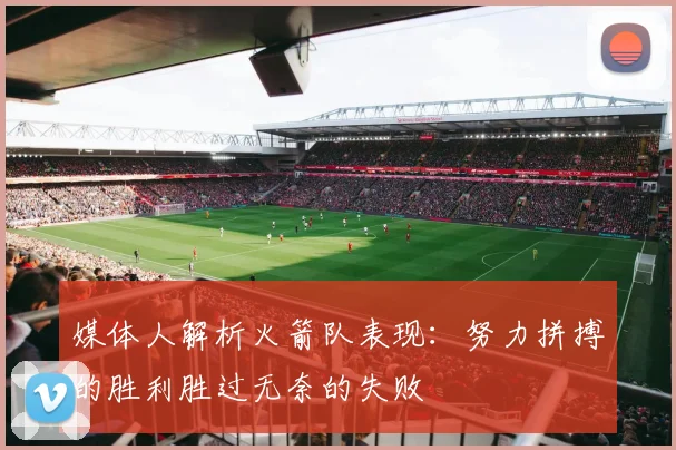 媒体人解析火箭队表现：努力拼搏的胜利胜过无奈的失败