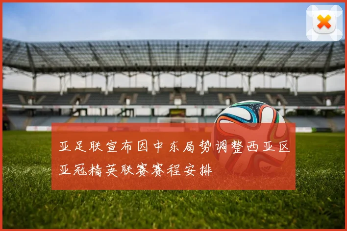 亚足联宣布因中东局势调整西亚区亚冠精英联赛赛程安排