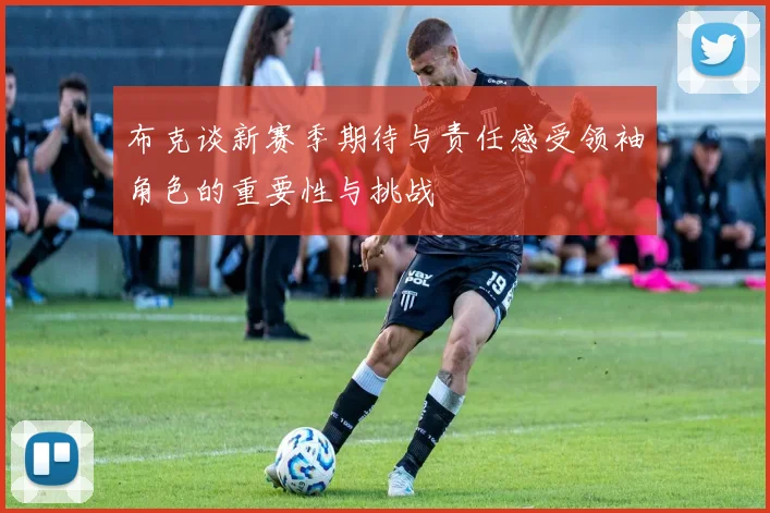 布克谈新赛季期待与责任感受领袖角色的重要性与挑战