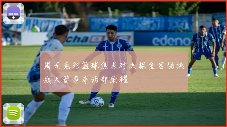 周五竞彩篮球焦点对决掘金客场挑战火箭争夺西部荣耀