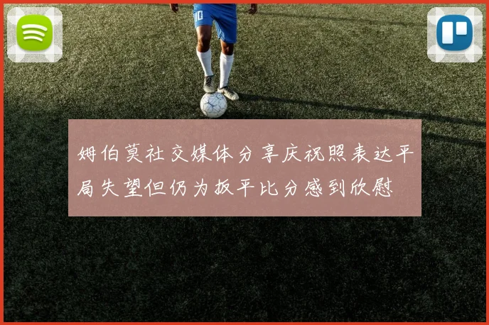 姆伯莫社交媒体分享庆祝照表达平局失望但仍为扳平比分感到欣慰
