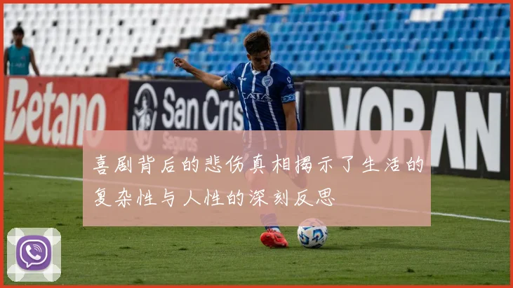 喜剧背后的悲伤真相揭示了生活的复杂性与人性的深刻反思