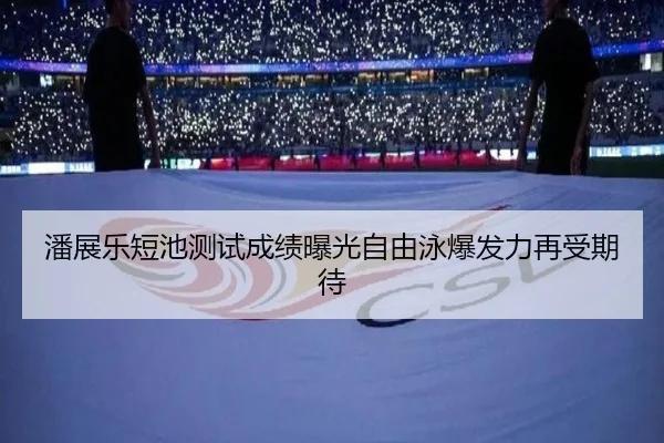 潘展乐短池测试成绩曝光自由泳爆发力再受期待